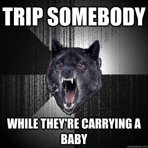 Trip Somebody While They're Carrying A baby  Insanity Wolf