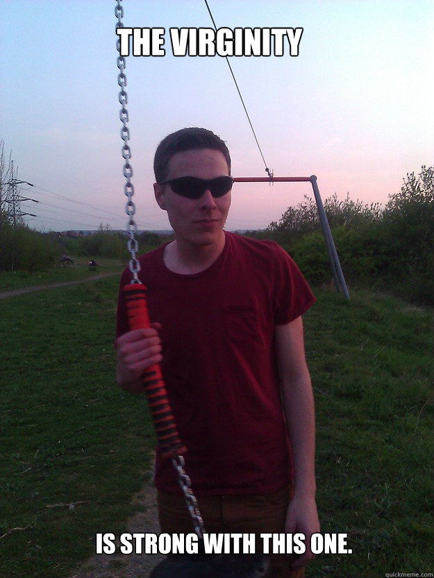 The Virginity Is strong with this one. - The Virginity Is strong with this one.  Misc