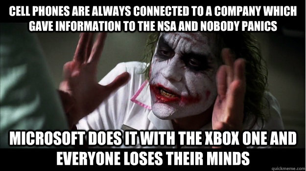 Cell phones are always connected to a company which gave information to the Nsa and nobody panics Microsoft does it with the Xbox One and everyone loses their minds  Joker Mind Loss