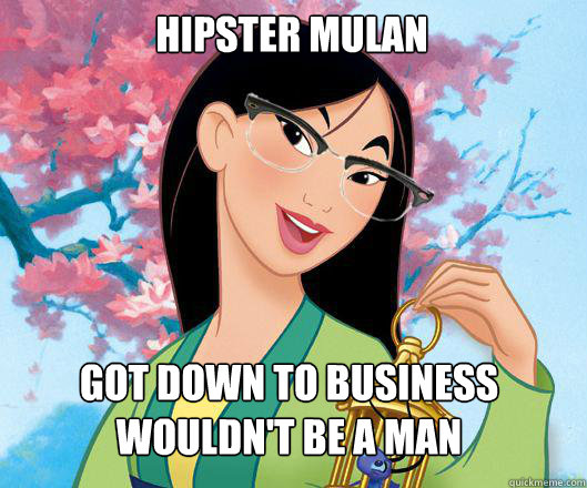 hipster mulan got down to business 
wouldn't be a man  Hipster grifter mulan