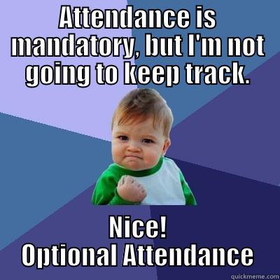 ATTENDANCE IS MANDATORY, BUT I'M NOT GOING TO KEEP TRACK. NICE! OPTIONAL ATTENDANCE Success Kid