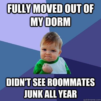 Fully moved out of my dorm Didn't see roommates junk all year  Success Kid
