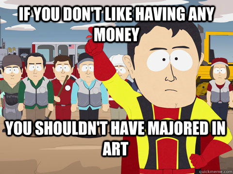 If you don't like having any money You shouldn't have majored in Art  Captain Hindsight