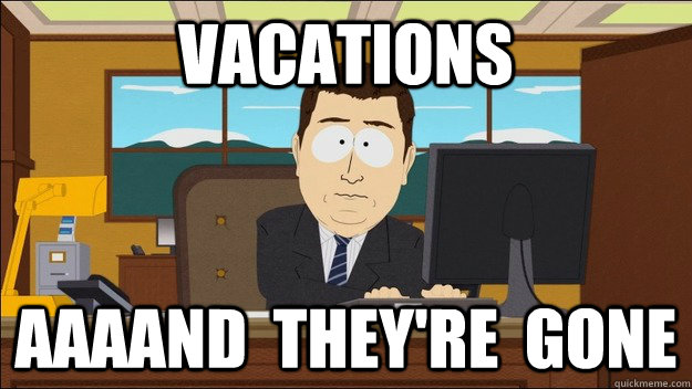 vacations AAAAND  they're  gone  aaaand its gone