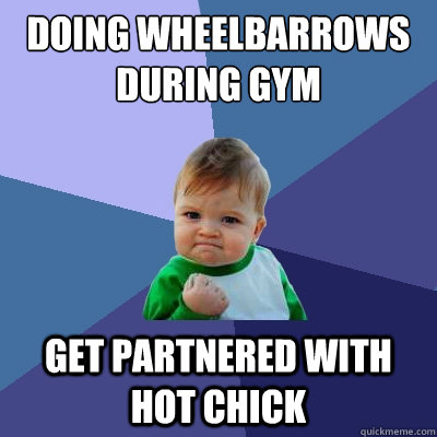 Doing wheelbarrows during gym Get partnered with hot chick  Success Kid