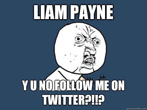 Liam Payne  y u no follow me on twitter?!!?  Y U No