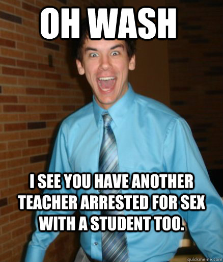 oh wash i see you have another teacher arrested for sex with a student too.  Brett Messenger