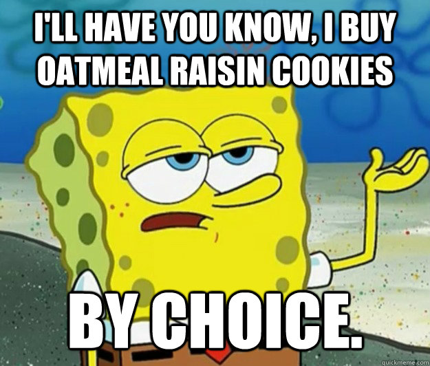 I'll have you know, I buy oatmeal raisin cookies by choice. - I'll have you know, I buy oatmeal raisin cookies by choice.  Tough Spongebob