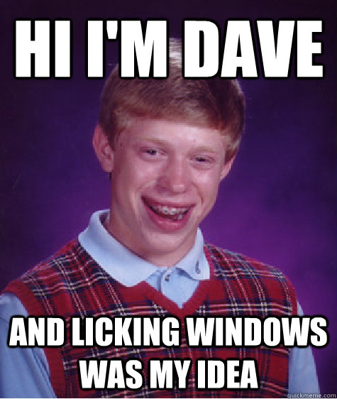 Hi i'm dave And licking windows was my idea - Hi i'm dave And licking windows was my idea  Bad Luck Brian