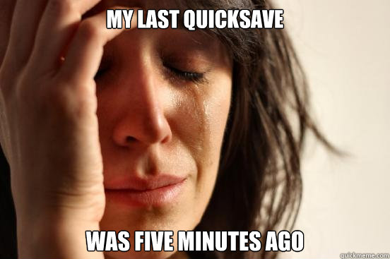 my last quicksave was five minutes ago  First World Problems