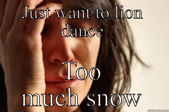 JUST WANT TO LION DANCE TOO MUCH SNOW First World Problems