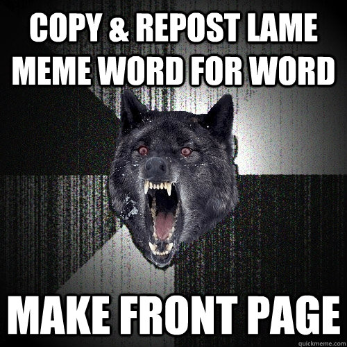 copy & Repost lame meme word for word make front page  Insanity Wolf