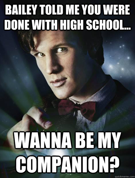 Bailey told me you were done with high school... Wanna be my companion?  - Bailey told me you were done with high school... Wanna be my companion?   Doctor Who