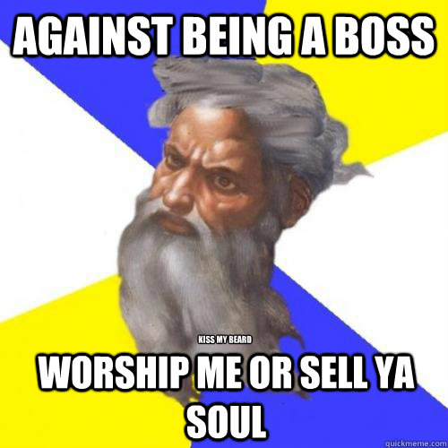 AGAINST BEING A BOSS WORSHIP ME OR SELL YA SOUL KISS MY BEARD  