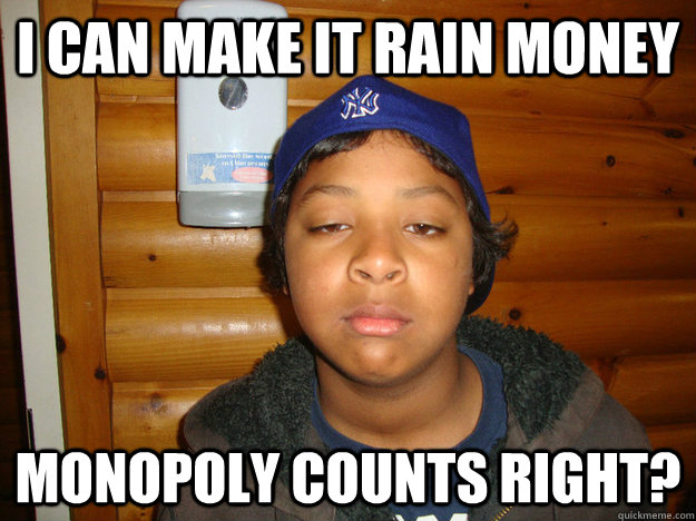 i can make it rain money monopoly counts right? - i can make it rain money monopoly counts right?  Little Gangsta