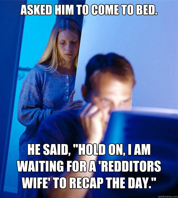 Asked him to come to bed. He said, 