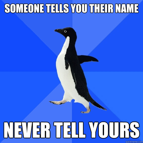 Someone tells you their name Never tell yours  Socially Awkward Penguin