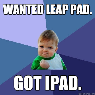wanted leap pad. got ipad.  Success Kid