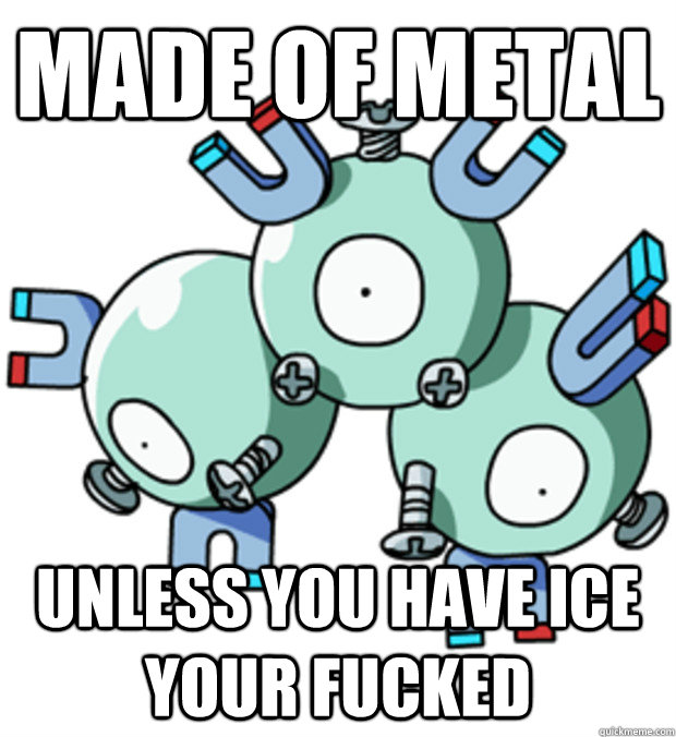made of metal unless you have ice your fucked - made of metal unless you have ice your fucked  Scumbag Pokemon