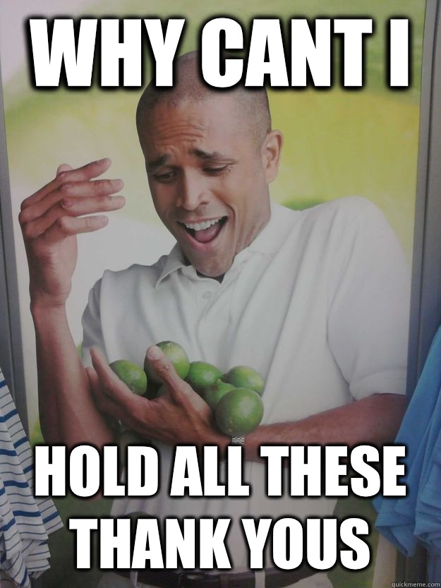 Why cant i  hold all these thank yous  