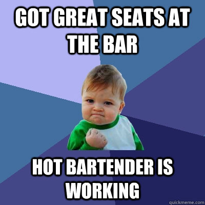 Got great seats at the bar hot bartender is working  Success Kid