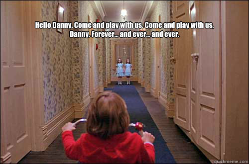 
Hello Danny. Come and play with us. Come and play with us, Danny. Forever... and ever... and ever. - 
Hello Danny. Come and play with us. Come and play with us, Danny. Forever... and ever... and ever.  the shining