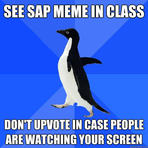 See SAP Meme in class don't upvote in case people are watching your screen  Socially Awkward Penguin