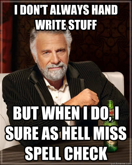 I don't always hand write stuff but when i do, i sure as hell miss spell check  The Most Interesting Man In The World