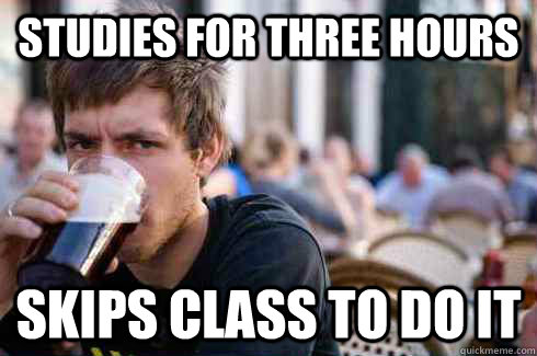 Studies for three hours skips class to do it  Lazy College Senior