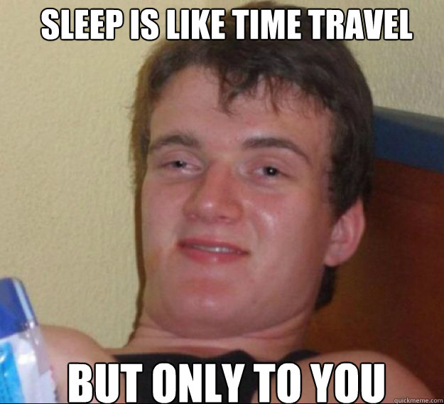 Sleep is like time travel but only to you - Sleep is like time travel but only to you  ten guy