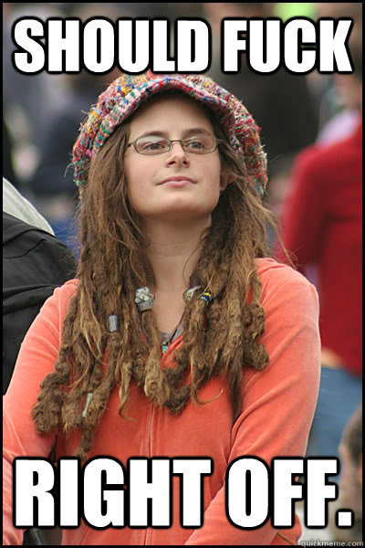 Should fuck Right off.  College Liberal