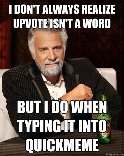 i don't always realize upvote isn't a word but i do when typing it into quickmeme  The Most Interesting Man In The World