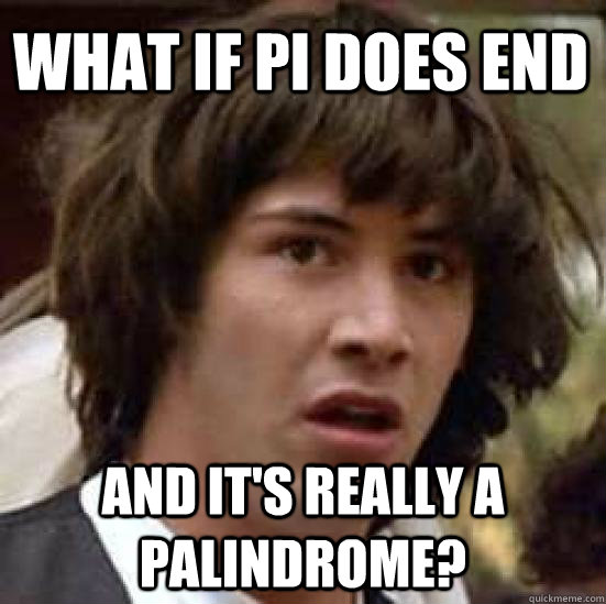 WHAT IF PI DOES END AND IT'S REALLY A PALINDROME? - WHAT IF PI DOES END AND IT'S REALLY A PALINDROME?  conspiracy keanu