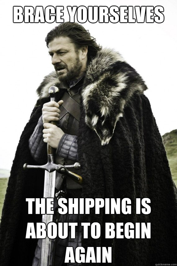 Brace yourselves The shipping is about to begin again  Brace yourself