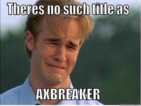 THERES NO SUCH TITLE AS                 AXBREAKER                1990s Problems