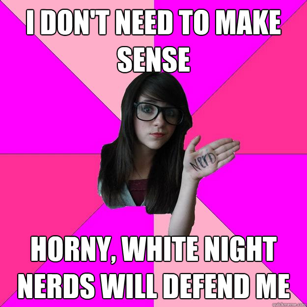 I DON'T NEED TO MAKE SENSE HORNY, WHITE NIGHT NERDS WILL DEFEND ME - I DON'T NEED TO MAKE SENSE HORNY, WHITE NIGHT NERDS WILL DEFEND ME  Idiot Nerd Girl