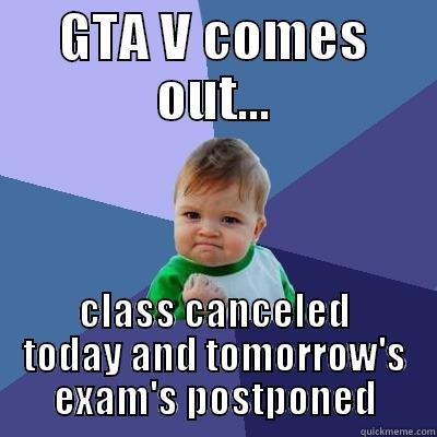 GTA V COMES OUT... CLASS CANCELED TODAY AND TOMORROW'S EXAM'S POSTPONED Success Kid
