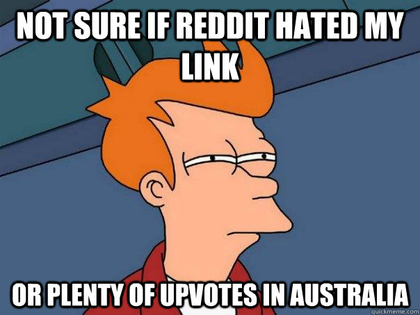 Not sure if reddit hated my link Or plenty of upvotes in Australia - Not sure if reddit hated my link Or plenty of upvotes in Australia  Futurama Fry