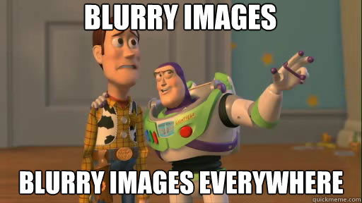 blurry images blurry images everywhere  Everywhere