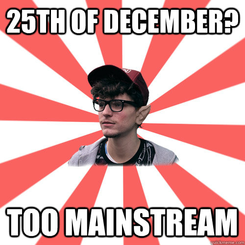 25th of December? too mainstream    - 25th of December? too mainstream     Hipster Elf