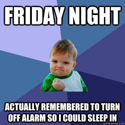 Friday night actually remembered to turn off alarm so i could sleep in - Friday night actually remembered to turn off alarm so i could sleep in  Success Kid