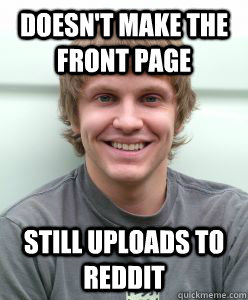 Doesn't make the front page Still uploads to reddit - Doesn't make the front page Still uploads to reddit  Average Guy Andrew