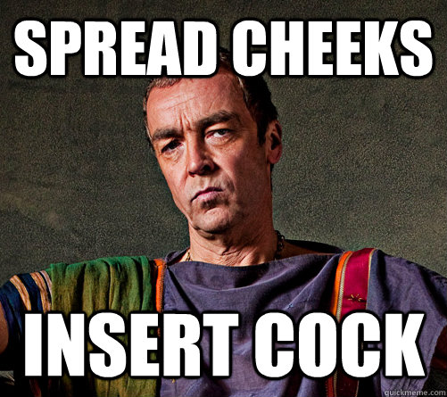 Spread cheeks Insert cock - Batiatus - quickmeme.