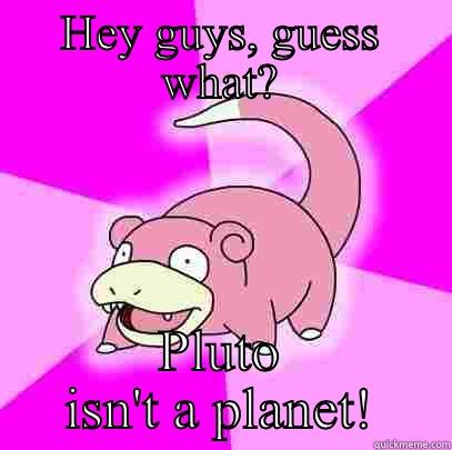 HEY GUYS, GUESS WHAT? PLUTO ISN'T A PLANET! Slowpoke