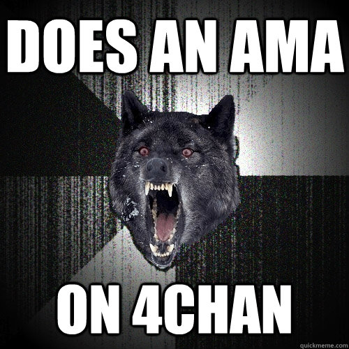 Does an Ama on 4chan  Insanity Wolf