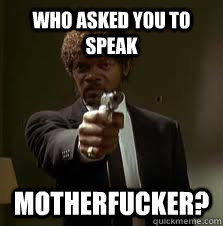 who asked you to speak motherfucker?  Pulp Fiction meme