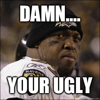 Damn.... Your Ugly  Terrell Suggs
