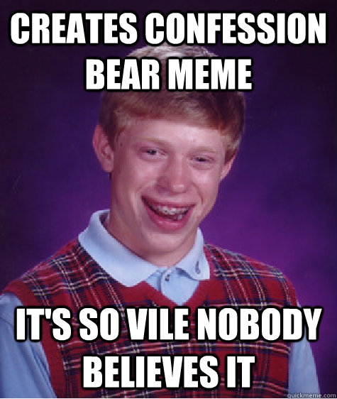 creates confession bear meme it's so vile nobody believes it  Bad Luck Brian