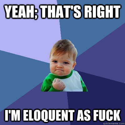 yeah; that's right  I'm eloquent as fUCK - yeah; that's right  I'm eloquent as fUCK  Success Kid