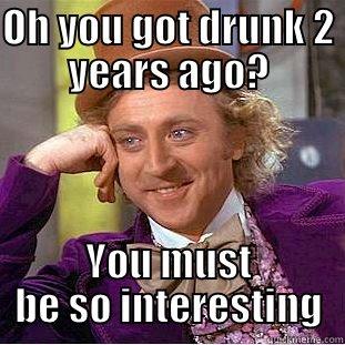 OH YOU GOT DRUNK 2 YEARS AGO? YOU MUST BE SO INTERESTING Condescending Wonka